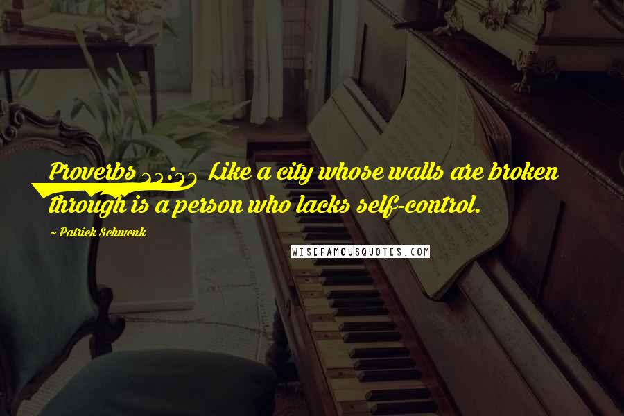 Patrick Schwenk Quotes: Proverbs 25:28 Like a city whose walls are broken through is a person who lacks self-control.