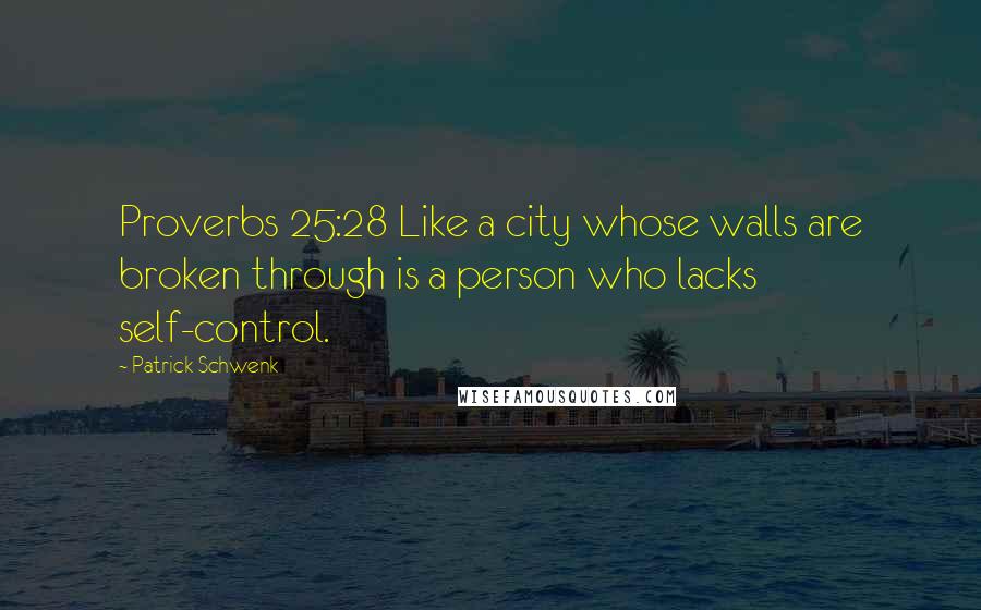 Patrick Schwenk Quotes: Proverbs 25:28 Like a city whose walls are broken through is a person who lacks self-control.