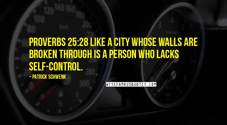 Patrick Schwenk Quotes: Proverbs 25:28 Like a city whose walls are broken through is a person who lacks self-control.