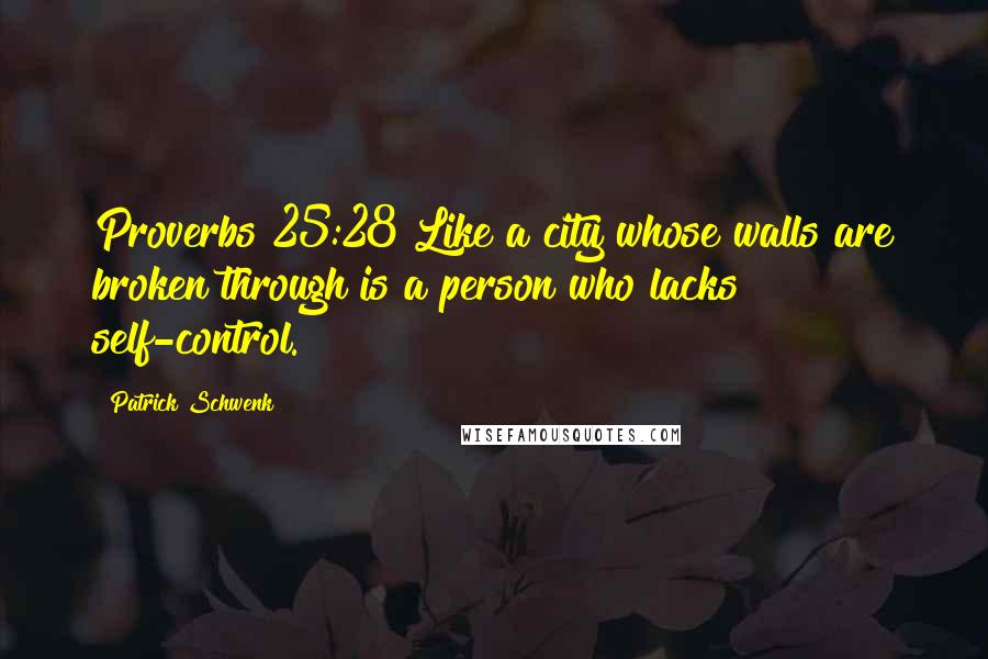 Patrick Schwenk Quotes: Proverbs 25:28 Like a city whose walls are broken through is a person who lacks self-control.