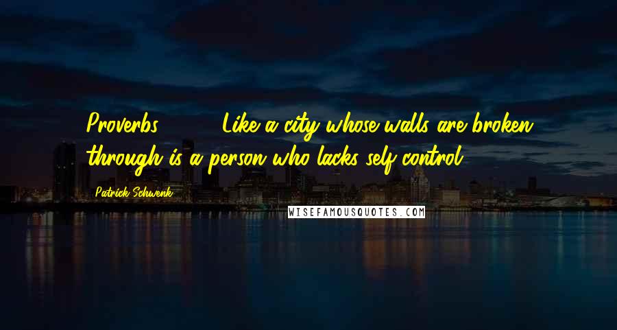 Patrick Schwenk Quotes: Proverbs 25:28 Like a city whose walls are broken through is a person who lacks self-control.