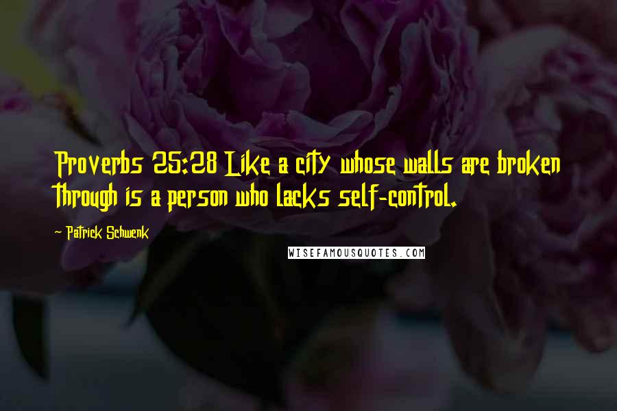 Patrick Schwenk Quotes: Proverbs 25:28 Like a city whose walls are broken through is a person who lacks self-control.