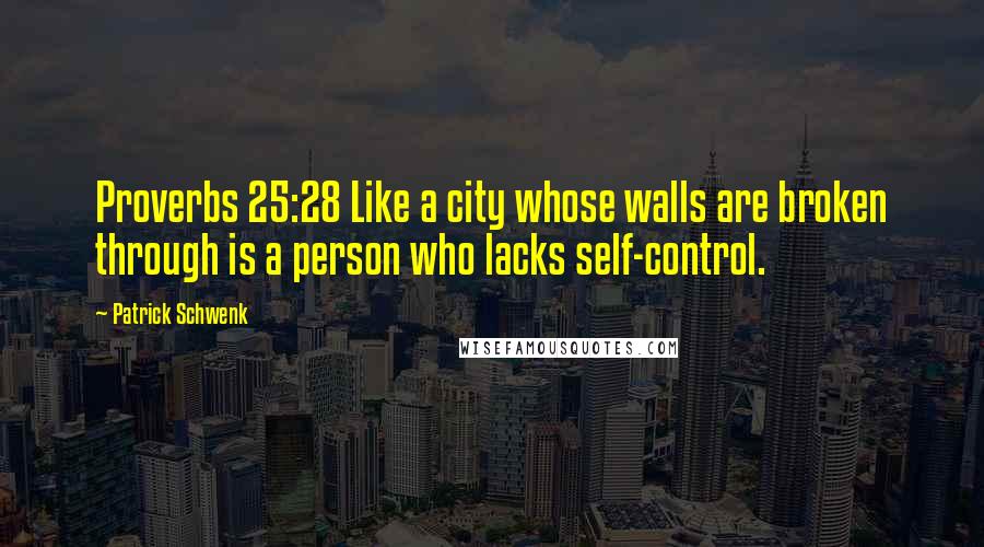 Patrick Schwenk Quotes: Proverbs 25:28 Like a city whose walls are broken through is a person who lacks self-control.