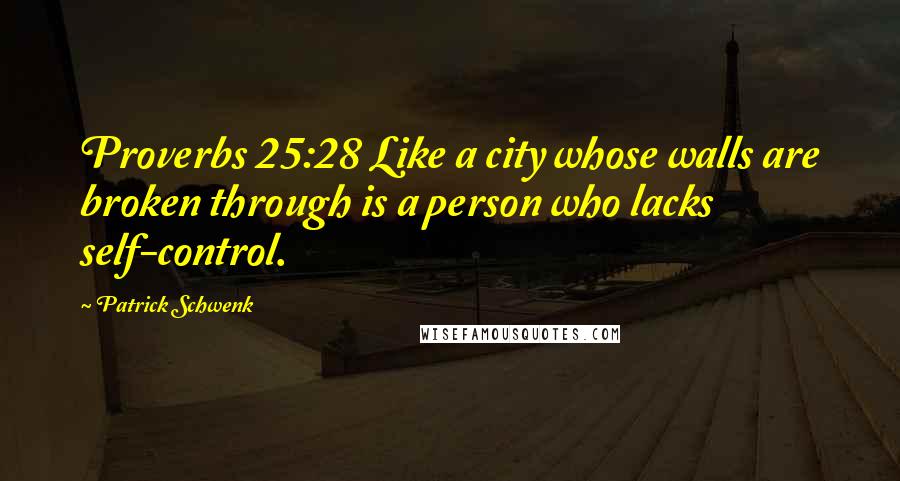 Patrick Schwenk Quotes: Proverbs 25:28 Like a city whose walls are broken through is a person who lacks self-control.