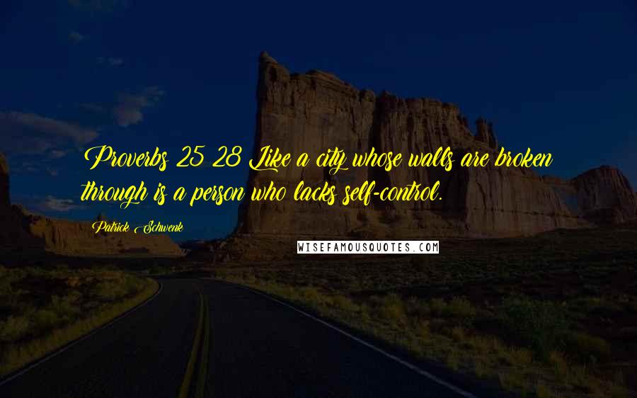 Patrick Schwenk Quotes: Proverbs 25:28 Like a city whose walls are broken through is a person who lacks self-control.