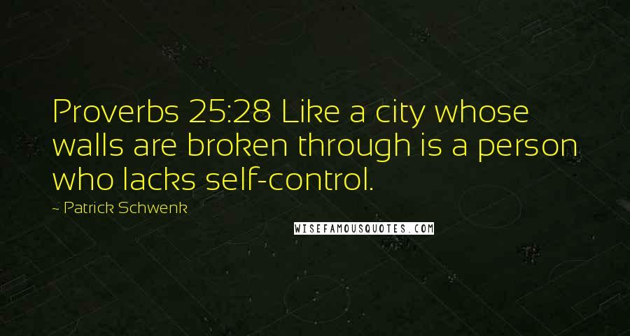 Patrick Schwenk Quotes: Proverbs 25:28 Like a city whose walls are broken through is a person who lacks self-control.