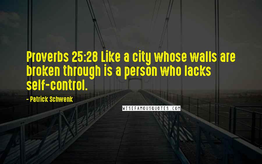 Patrick Schwenk Quotes: Proverbs 25:28 Like a city whose walls are broken through is a person who lacks self-control.