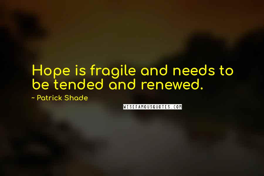 Patrick Shade Quotes: Hope is fragile and needs to be tended and renewed.