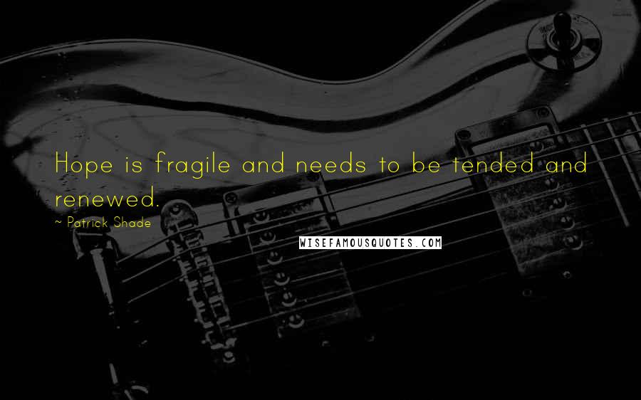 Patrick Shade Quotes: Hope is fragile and needs to be tended and renewed.