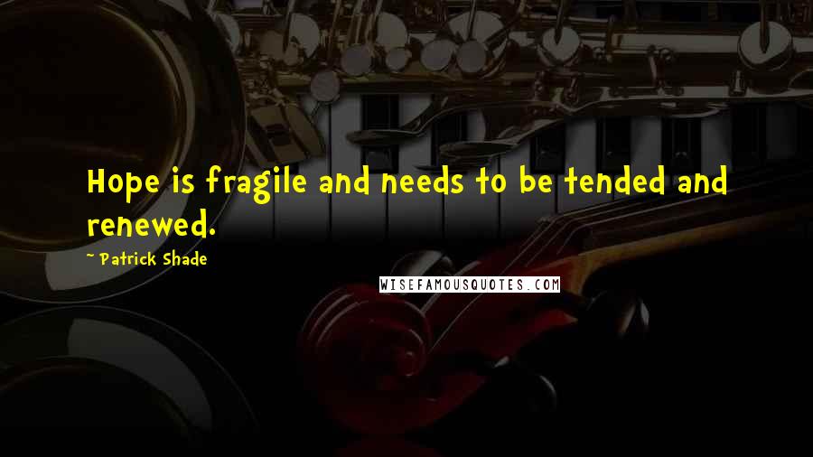 Patrick Shade Quotes: Hope is fragile and needs to be tended and renewed.