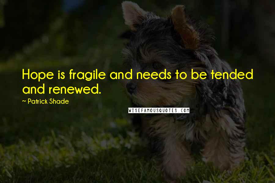 Patrick Shade Quotes: Hope is fragile and needs to be tended and renewed.