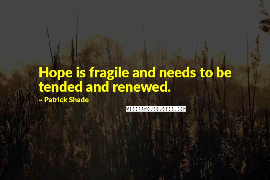 Patrick Shade Quotes: Hope is fragile and needs to be tended and renewed.