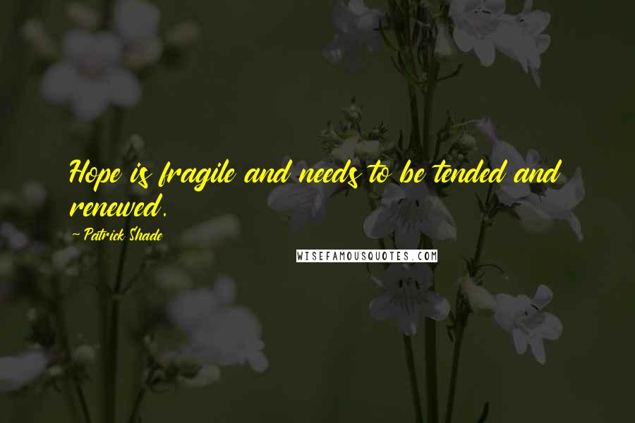 Patrick Shade Quotes: Hope is fragile and needs to be tended and renewed.