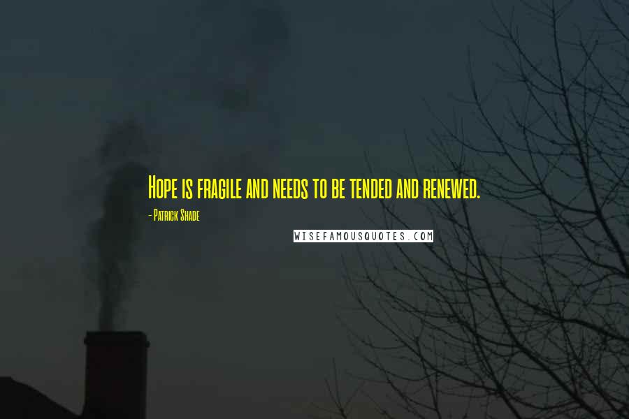 Patrick Shade Quotes: Hope is fragile and needs to be tended and renewed.