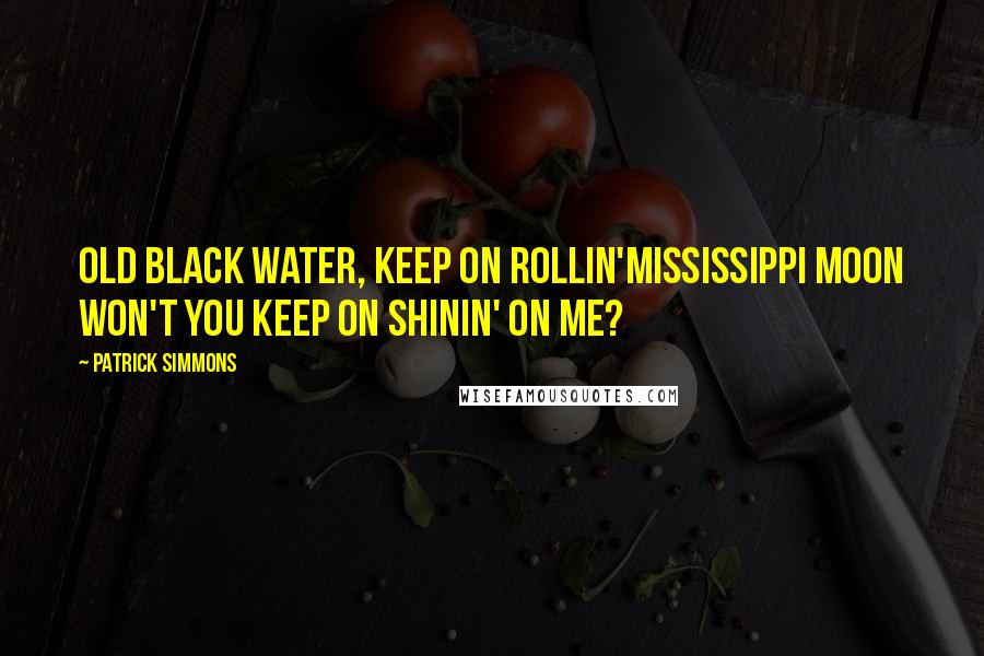 Patrick Simmons Quotes: Old black water, keep on rollin'Mississippi moon won't you keep on shinin' on me?