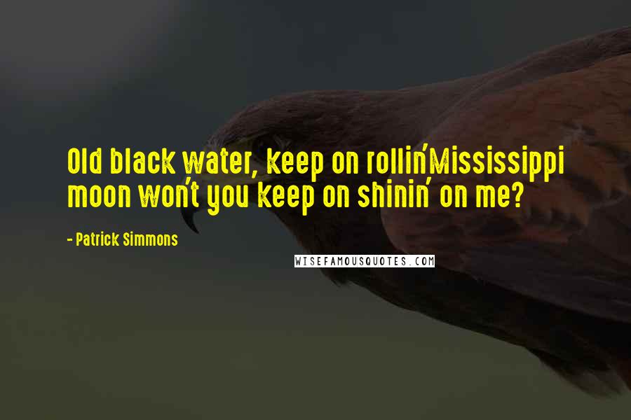 Patrick Simmons Quotes: Old black water, keep on rollin'Mississippi moon won't you keep on shinin' on me?