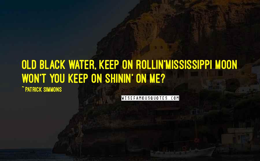 Patrick Simmons Quotes: Old black water, keep on rollin'Mississippi moon won't you keep on shinin' on me?