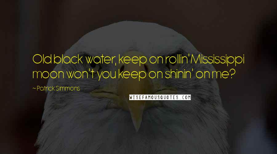 Patrick Simmons Quotes: Old black water, keep on rollin'Mississippi moon won't you keep on shinin' on me?