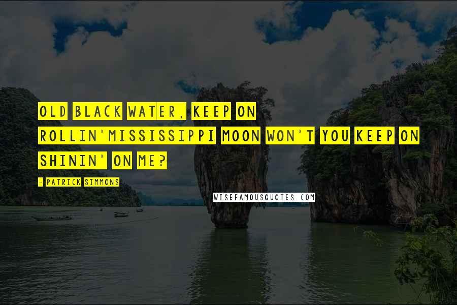 Patrick Simmons Quotes: Old black water, keep on rollin'Mississippi moon won't you keep on shinin' on me?