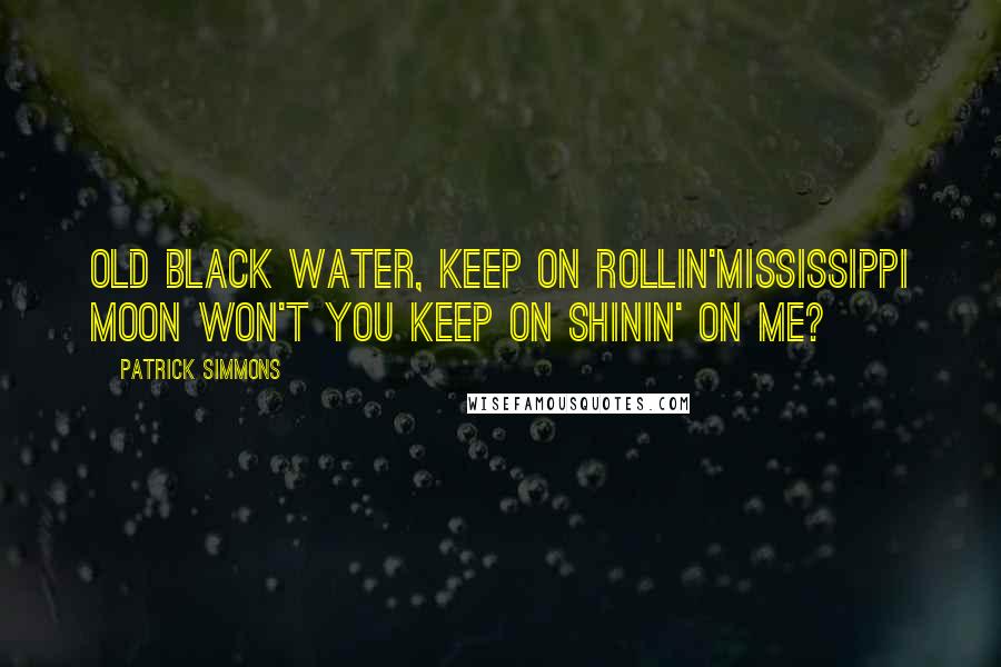 Patrick Simmons Quotes: Old black water, keep on rollin'Mississippi moon won't you keep on shinin' on me?