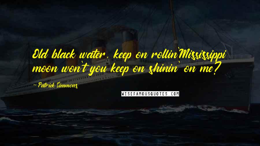 Patrick Simmons Quotes: Old black water, keep on rollin'Mississippi moon won't you keep on shinin' on me?