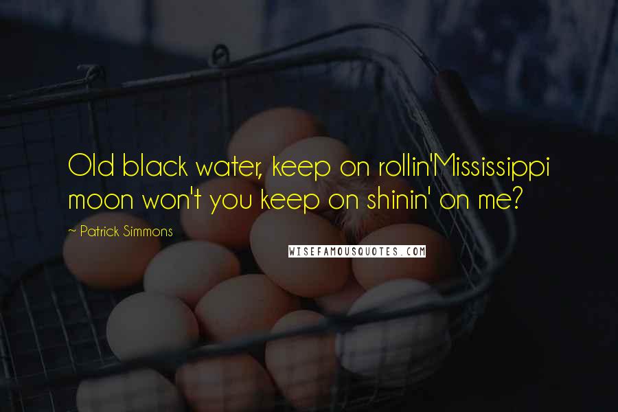 Patrick Simmons Quotes: Old black water, keep on rollin'Mississippi moon won't you keep on shinin' on me?