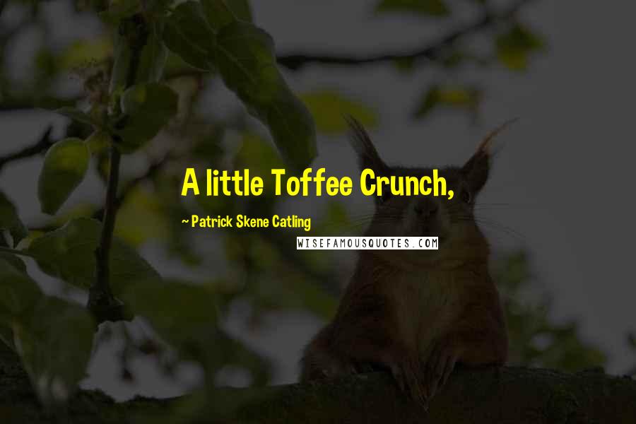 Patrick Skene Catling Quotes: A little Toffee Crunch,