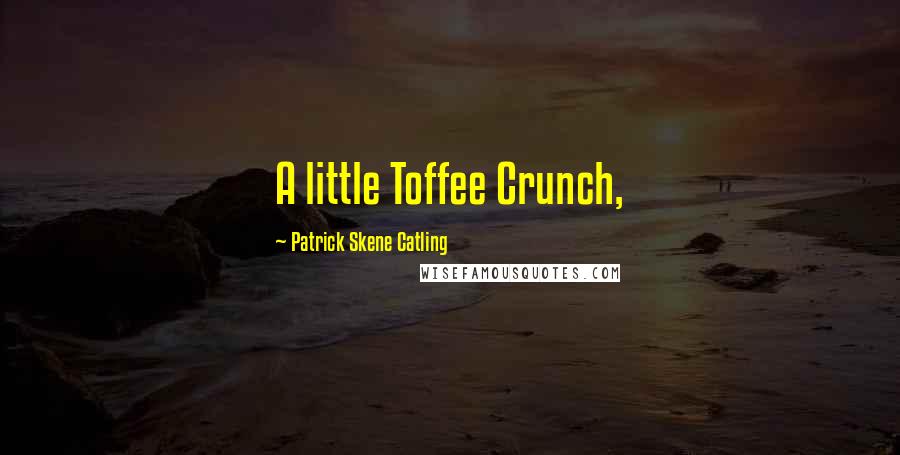 Patrick Skene Catling Quotes: A little Toffee Crunch,