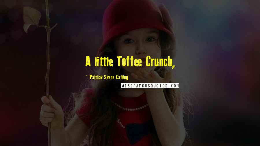 Patrick Skene Catling Quotes: A little Toffee Crunch,