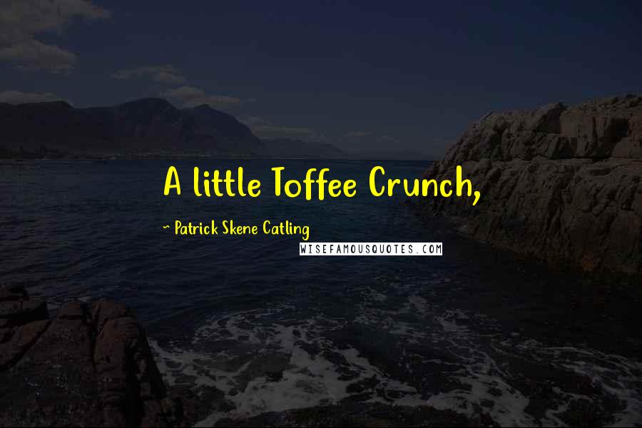 Patrick Skene Catling Quotes: A little Toffee Crunch,