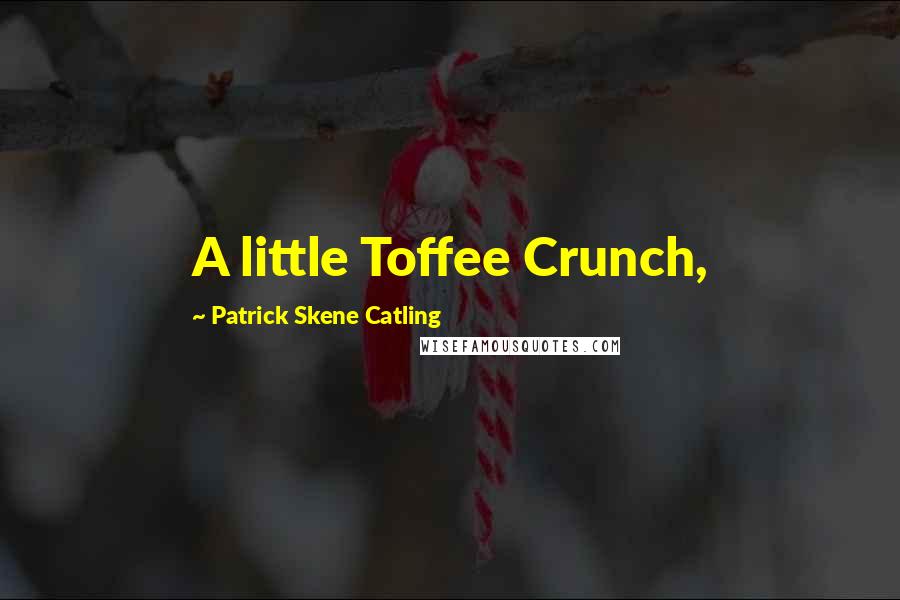 Patrick Skene Catling Quotes: A little Toffee Crunch,