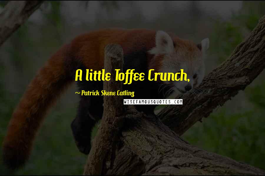 Patrick Skene Catling Quotes: A little Toffee Crunch,