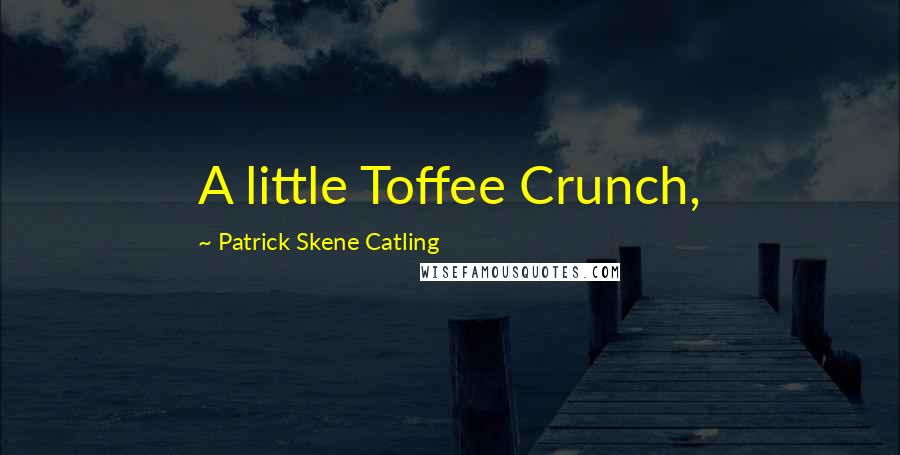 Patrick Skene Catling Quotes: A little Toffee Crunch,