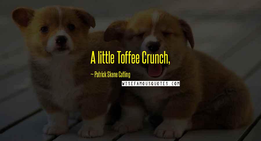 Patrick Skene Catling Quotes: A little Toffee Crunch,