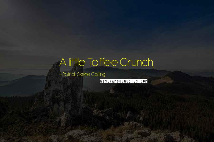 Patrick Skene Catling Quotes: A little Toffee Crunch,