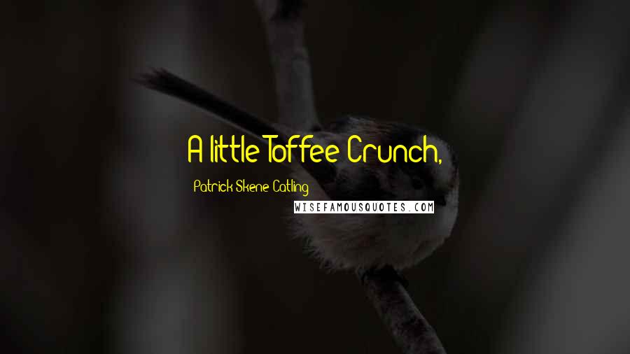 Patrick Skene Catling Quotes: A little Toffee Crunch,
