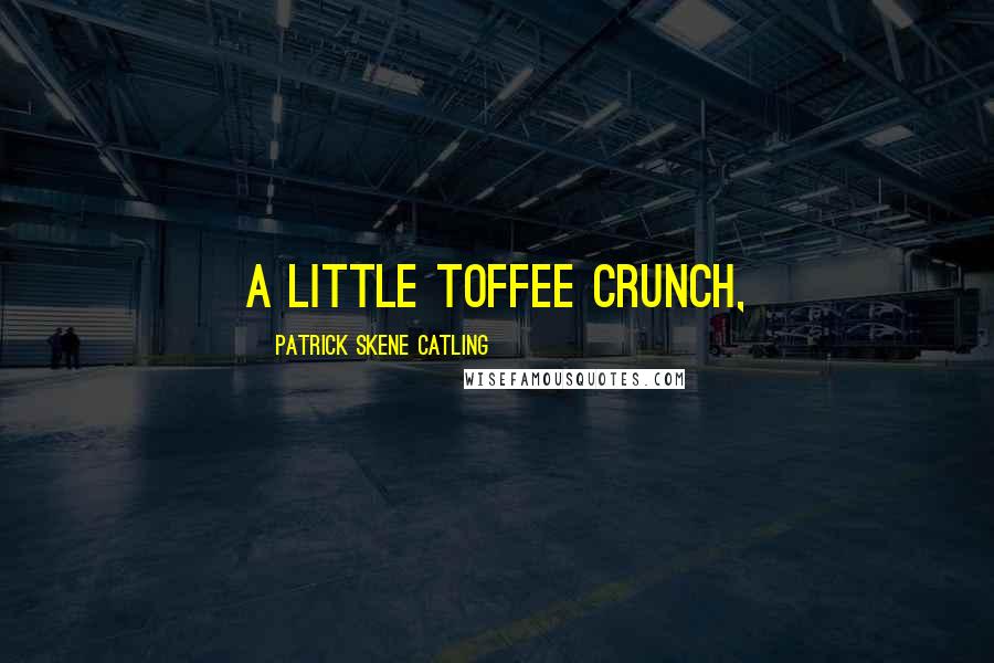 Patrick Skene Catling Quotes: A little Toffee Crunch,