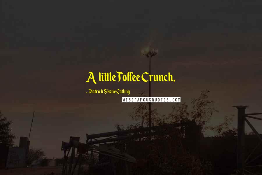 Patrick Skene Catling Quotes: A little Toffee Crunch,