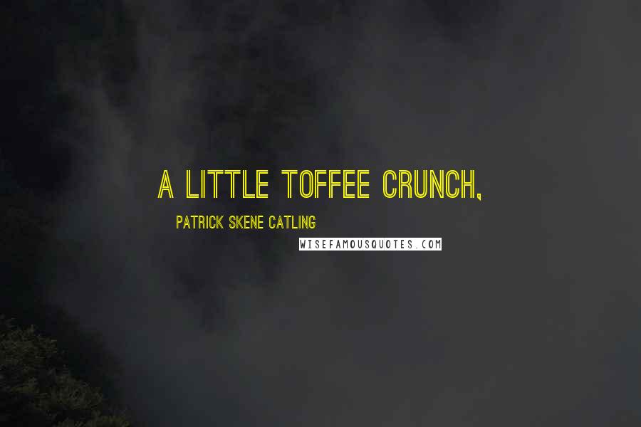 Patrick Skene Catling Quotes: A little Toffee Crunch,