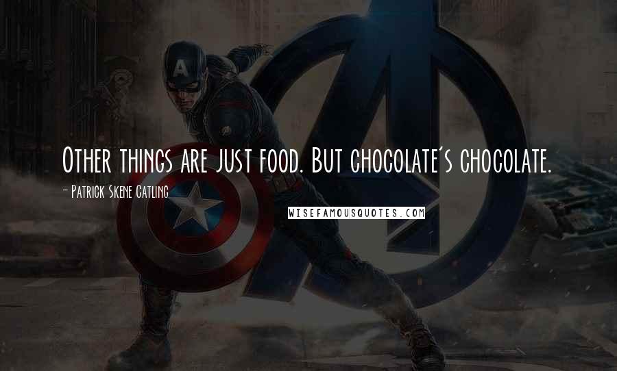 Patrick Skene Catling Quotes: Other things are just food. But chocolate's chocolate.