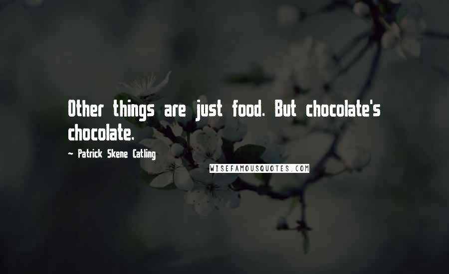 Patrick Skene Catling Quotes: Other things are just food. But chocolate's chocolate.