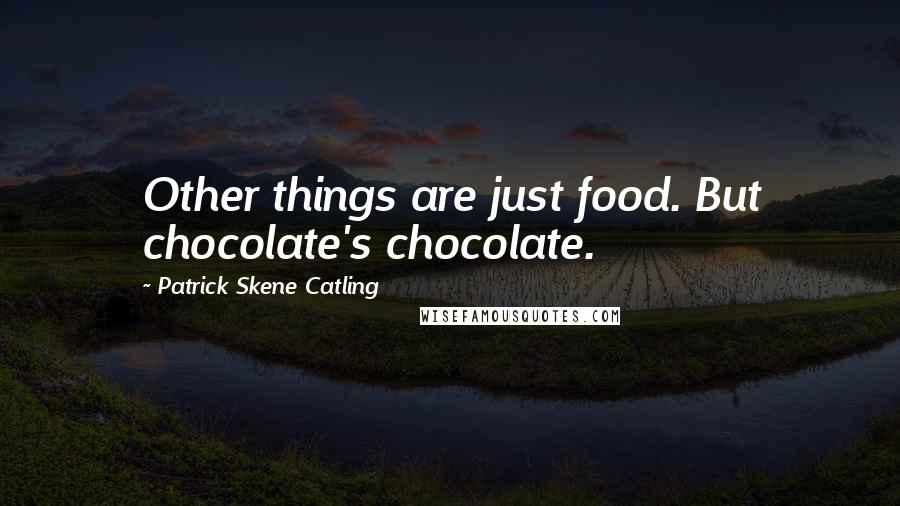 Patrick Skene Catling Quotes: Other things are just food. But chocolate's chocolate.