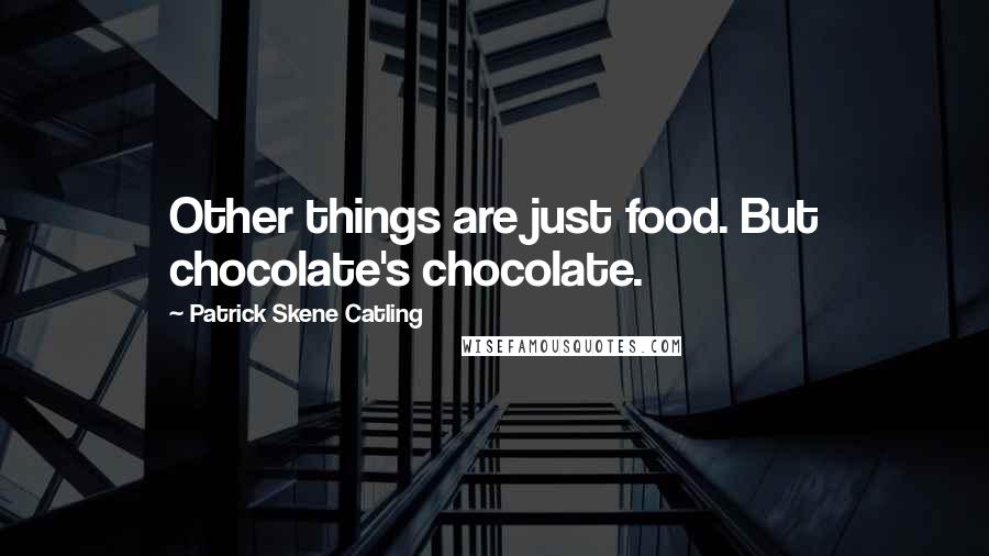 Patrick Skene Catling Quotes: Other things are just food. But chocolate's chocolate.