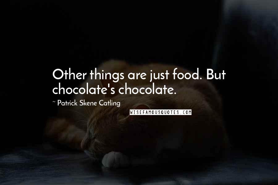 Patrick Skene Catling Quotes: Other things are just food. But chocolate's chocolate.