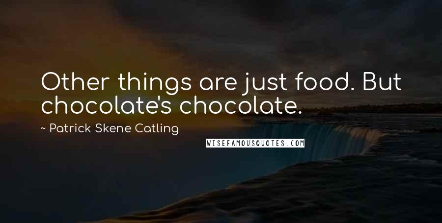 Patrick Skene Catling Quotes: Other things are just food. But chocolate's chocolate.