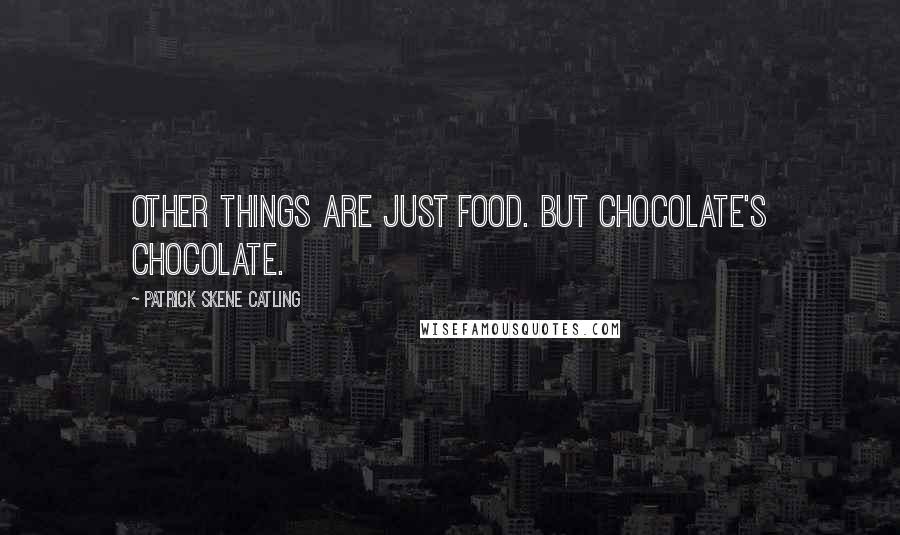 Patrick Skene Catling Quotes: Other things are just food. But chocolate's chocolate.
