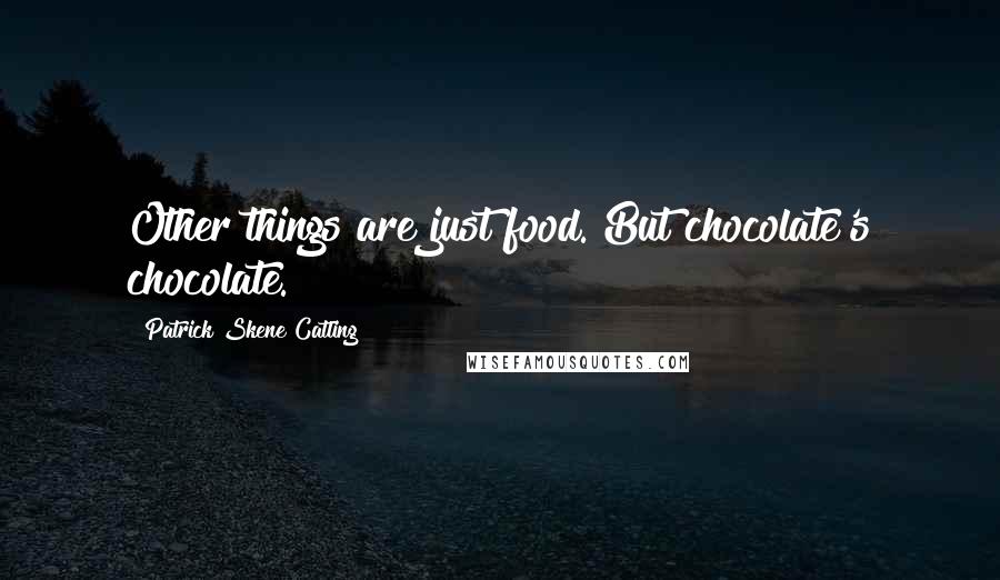 Patrick Skene Catling Quotes: Other things are just food. But chocolate's chocolate.