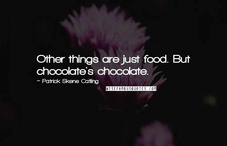Patrick Skene Catling Quotes: Other things are just food. But chocolate's chocolate.