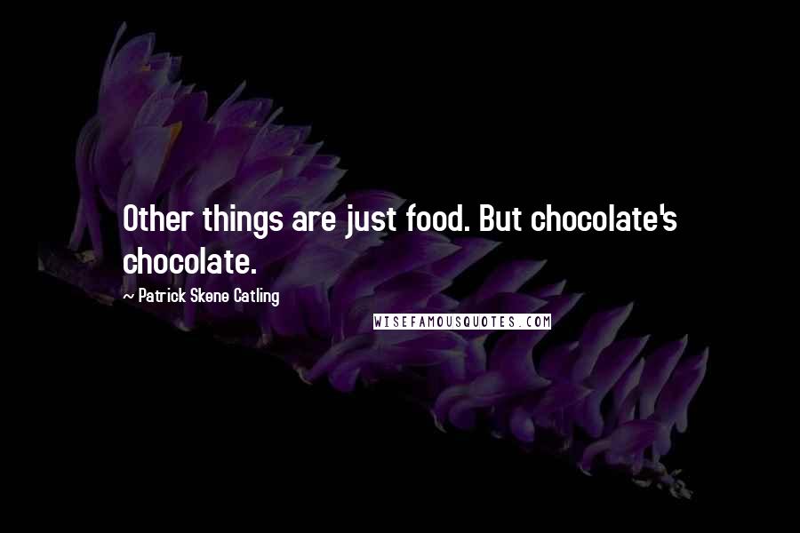 Patrick Skene Catling Quotes: Other things are just food. But chocolate's chocolate.