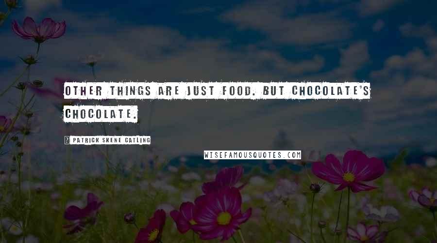 Patrick Skene Catling Quotes: Other things are just food. But chocolate's chocolate.